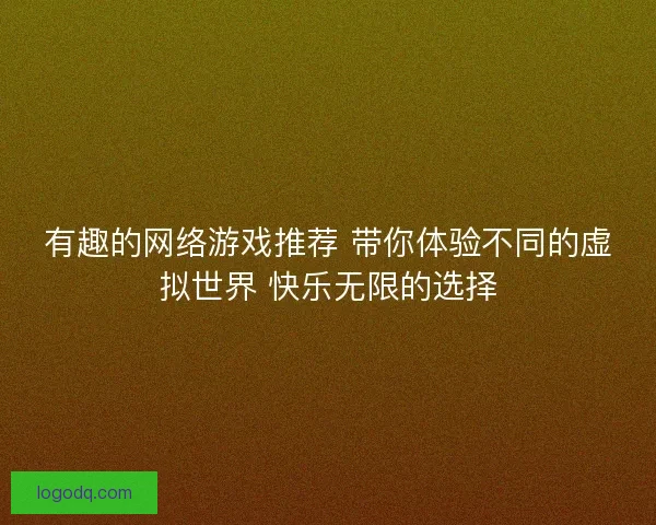 有趣的网络游戏推荐 带你体验不同的虚拟世界 快乐无限的选择