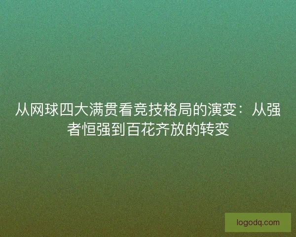从网球四大满贯看竞技格局的演变：从强者恒强到百花齐放的转变