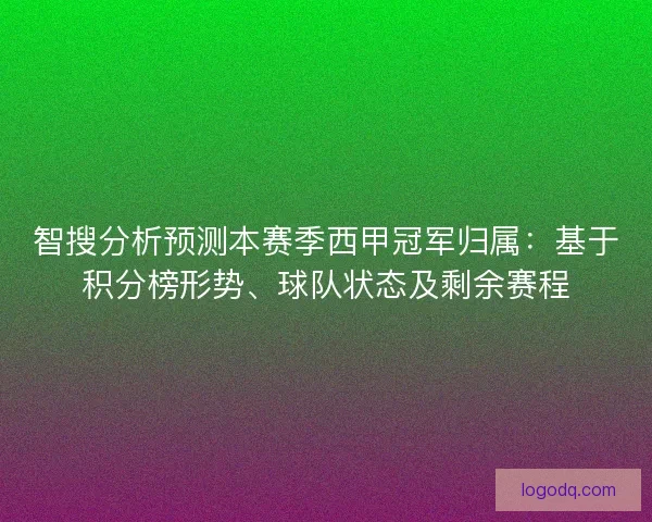 智搜分析预测本赛季西甲冠军归属：基于积分榜形势、球队状态及剩余赛程