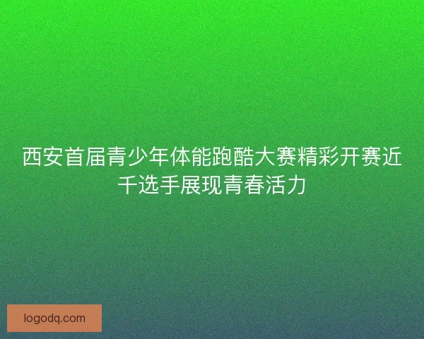 西安首届青少年体能跑酷大赛精彩开赛近千选手展现青春活力