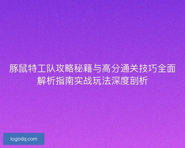 豚鼠特工队攻略秘籍与高分通关技巧全面解析指南实战玩法深度剖析