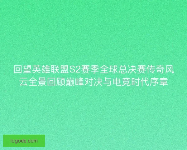 回望英雄联盟S2赛季全球总决赛传奇风云全景回顾巅峰对决与电竞时代序章