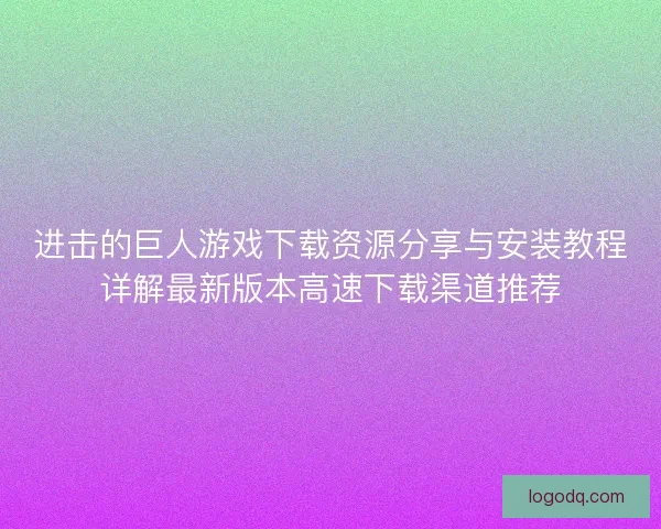 进击的巨人游戏下载资源分享与安装教程详解最新版本高速下载渠道推荐